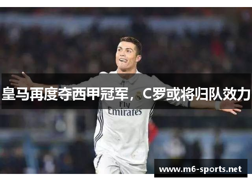 皇马再度夺西甲冠军，C罗或将归队效力