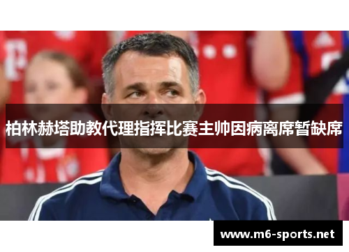 柏林赫塔助教代理指挥比赛主帅因病离席暂缺席