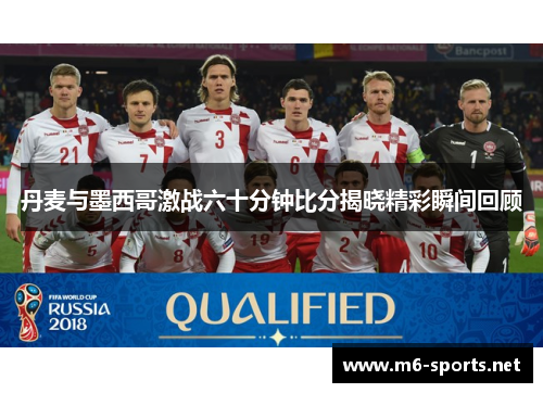丹麦与墨西哥激战六十分钟比分揭晓精彩瞬间回顾