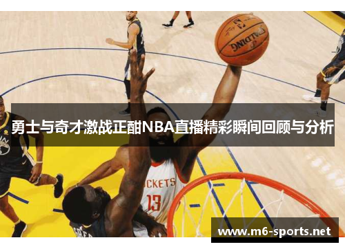 勇士与奇才激战正酣NBA直播精彩瞬间回顾与分析